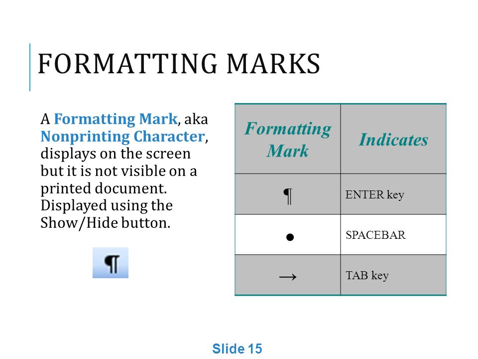 FORMATTING MARKS A Formatting Mark, aka Nonprinting Character, displays on the screen but it is not visible on a printed document.