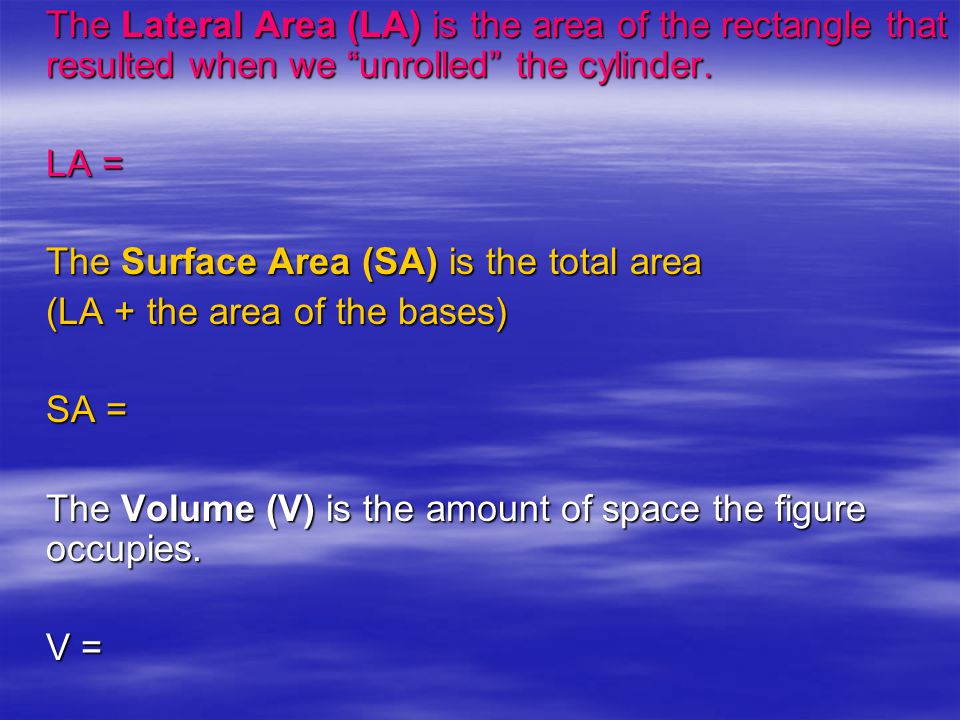 The Lateral Area (LA) is the area of the rectangle that resulted when we unrolled the cylinder.