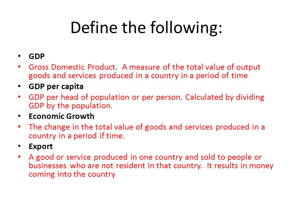 Define the following: GDP Gross Domestic Product.