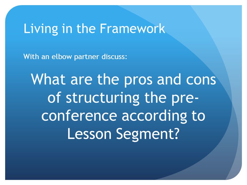 With an elbow partner discuss: What are the pros and cons of structuring the pre- conference according to Lesson Segment