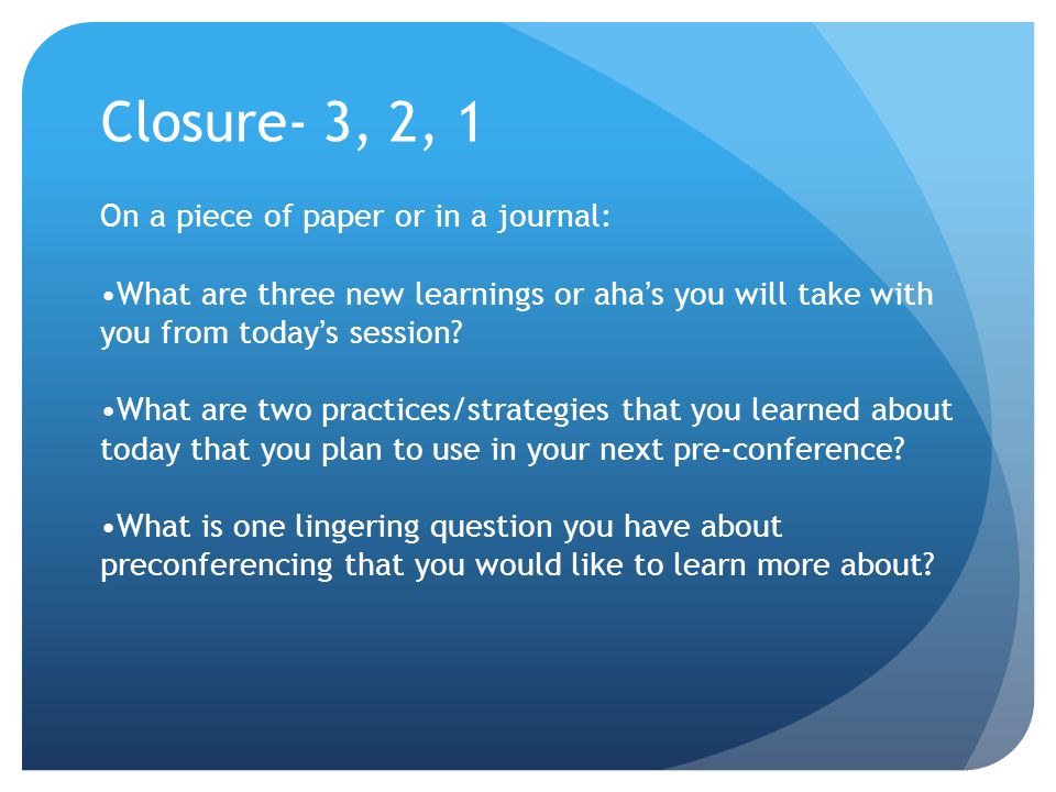 Closure- 3, 2, 1 On a piece of paper or in a journal: What are three new learnings or aha’s you will take with you from today’s session.