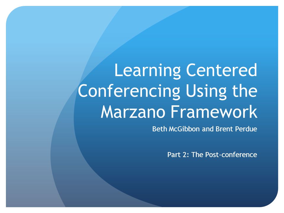 Learning Centered Conferencing Using the Marzano Framework Beth McGibbon and Brent Perdue Part 2: The Post-conference