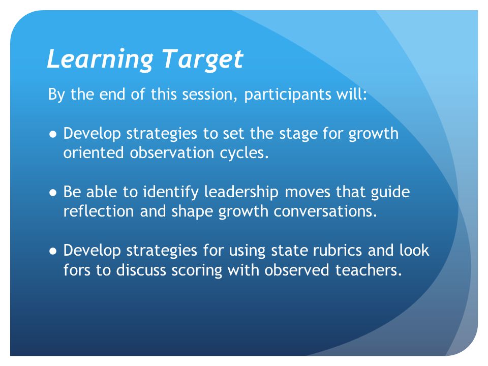 Learning Target By the end of this session, participants will: ●Develop strategies to set the stage for growth oriented observation cycles.