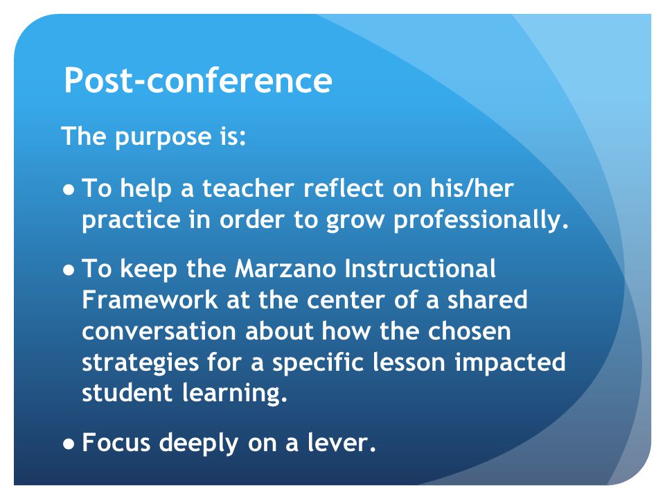 Post-conference The purpose is: ●To help a teacher reflect on his/her practice in order to grow professionally.
