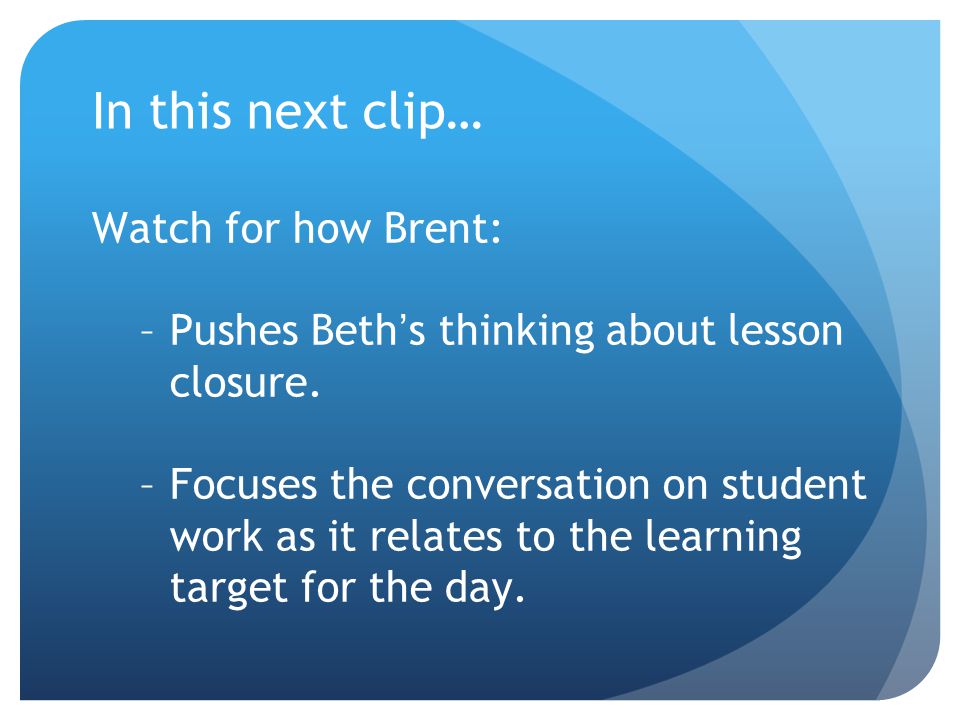 In this next clip… Watch for how Brent: –Pushes Beth’s thinking about lesson closure.