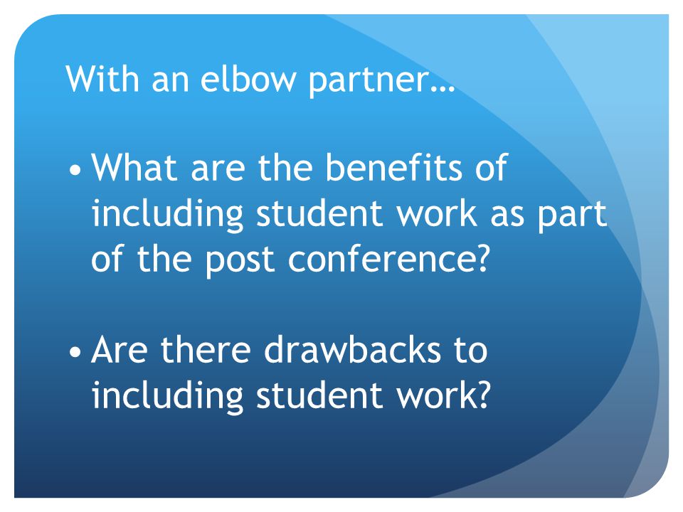 With an elbow partner… What are the benefits of including student work as part of the post conference.