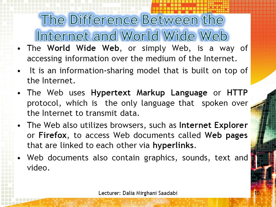 The World Wide Web, or simply Web, is a way of accessing information over the medium of the Internet.