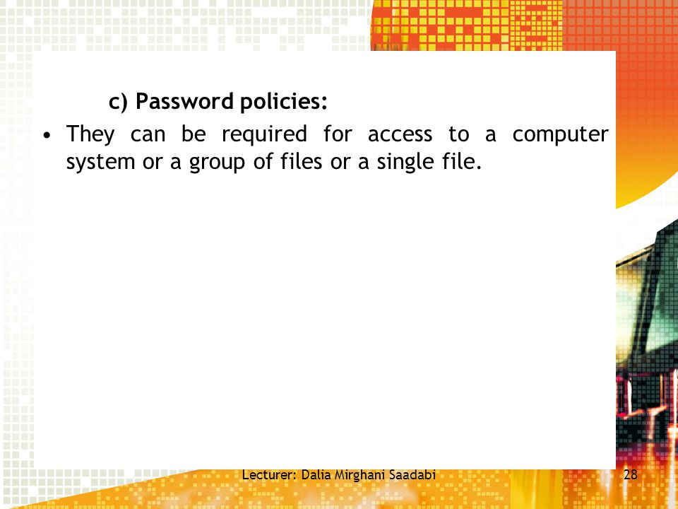 c) Password policies: They can be required for access to a computer system or a group of files or a single file.