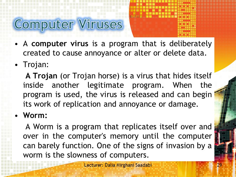 A computer virus is a program that is deliberately created to cause annoyance or alter or delete data.