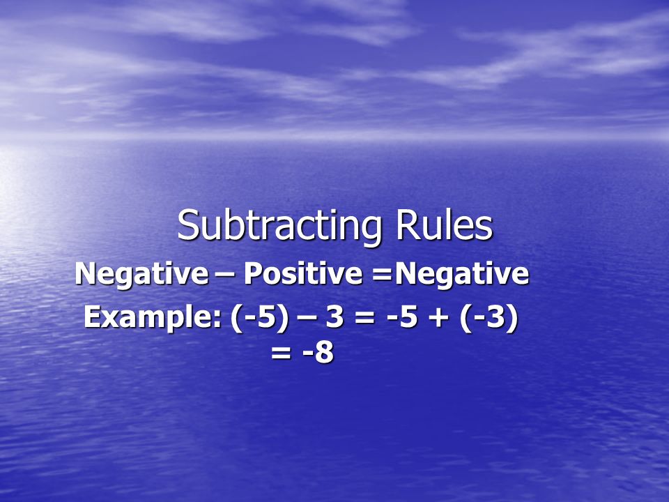 Subtracting Rules Negative – Positive =Negative Example: (-5) – 3 = -5 + (-3) = -8
