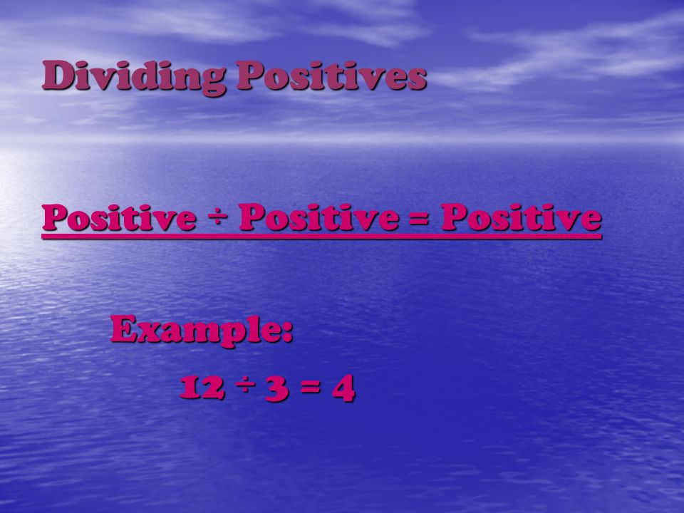 Dividing Positives Positive ÷ Positive = Positive Example: 12 ÷ 3 = 4