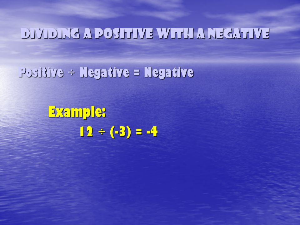 Dividing a Positive with a Negative Positive ÷ Negative = Negative Example: 12 ÷ (-3) = ÷ (-3) = -4