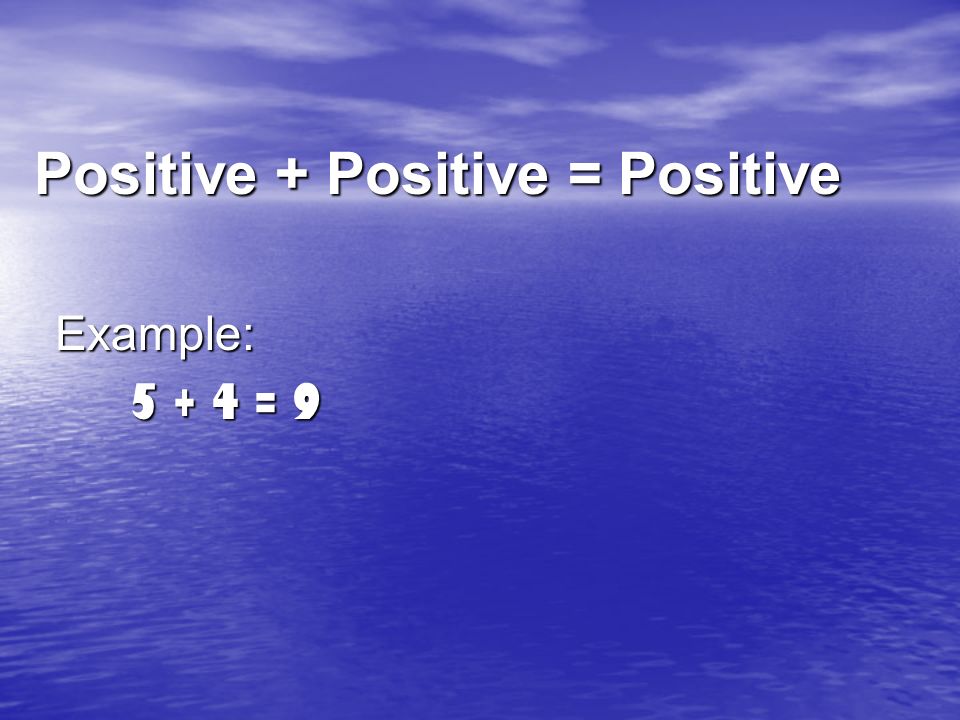 Positive + Positive = Positive Example: Example: = 9