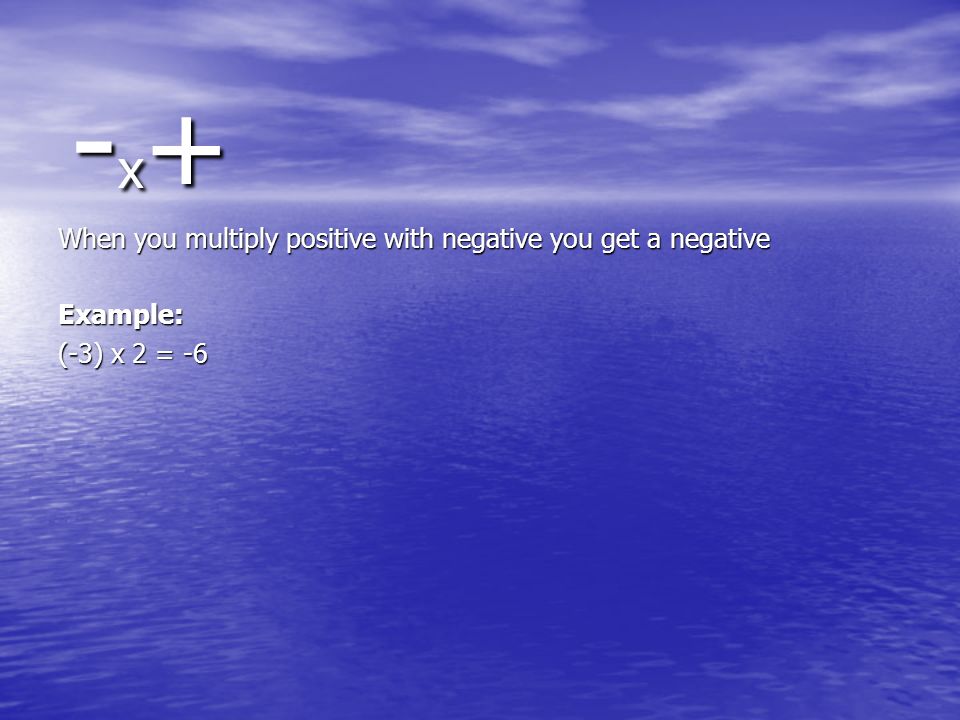 - x + - x + When you multiply positive with negative you get a negative Example: (-3) x 2 = -6
