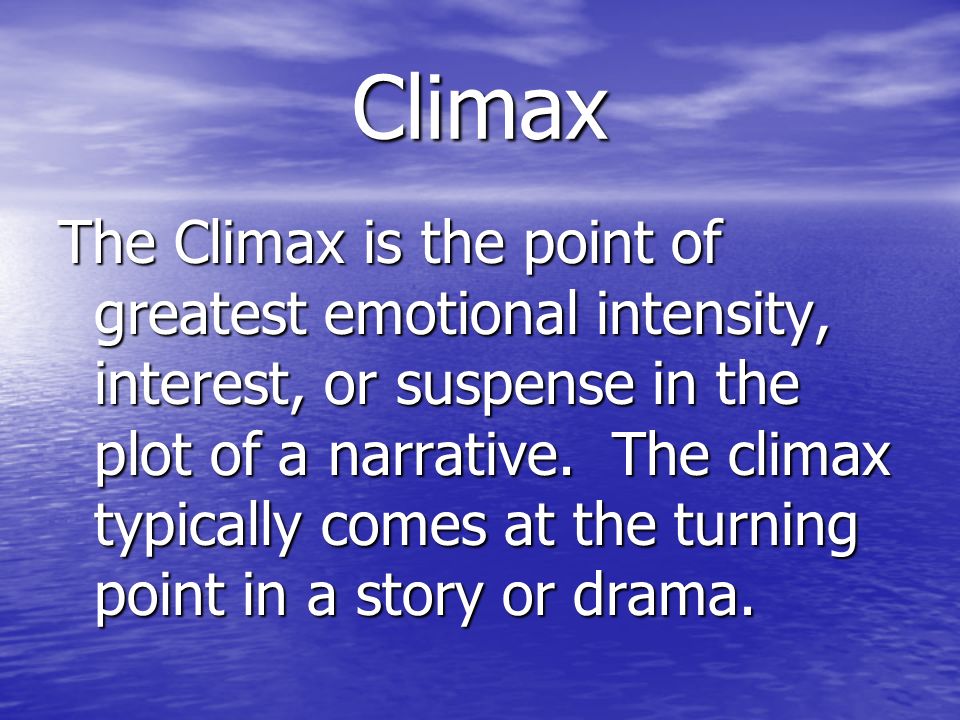 Climax The Climax is the point of greatest emotional intensity, interest, or suspense in the plot of a narrative.