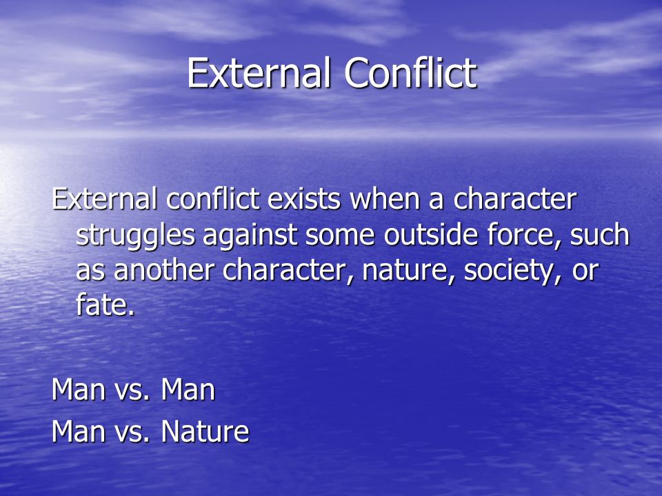 External Conflict External conflict exists when a character struggles against some outside force, such as another character, nature, society, or fate.