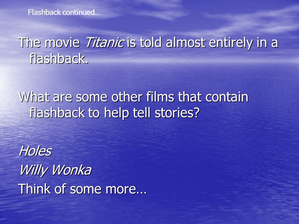 The movie Titanic is told almost entirely in a flashback.