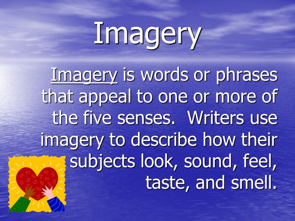 Imagery Imagery is words or phrases that appeal to one or more of the five senses.