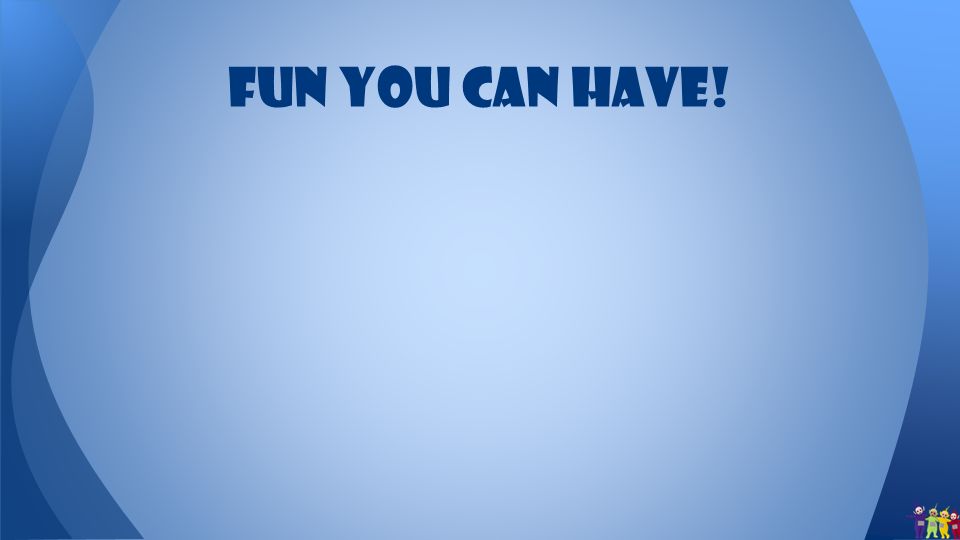 Fun you can have!