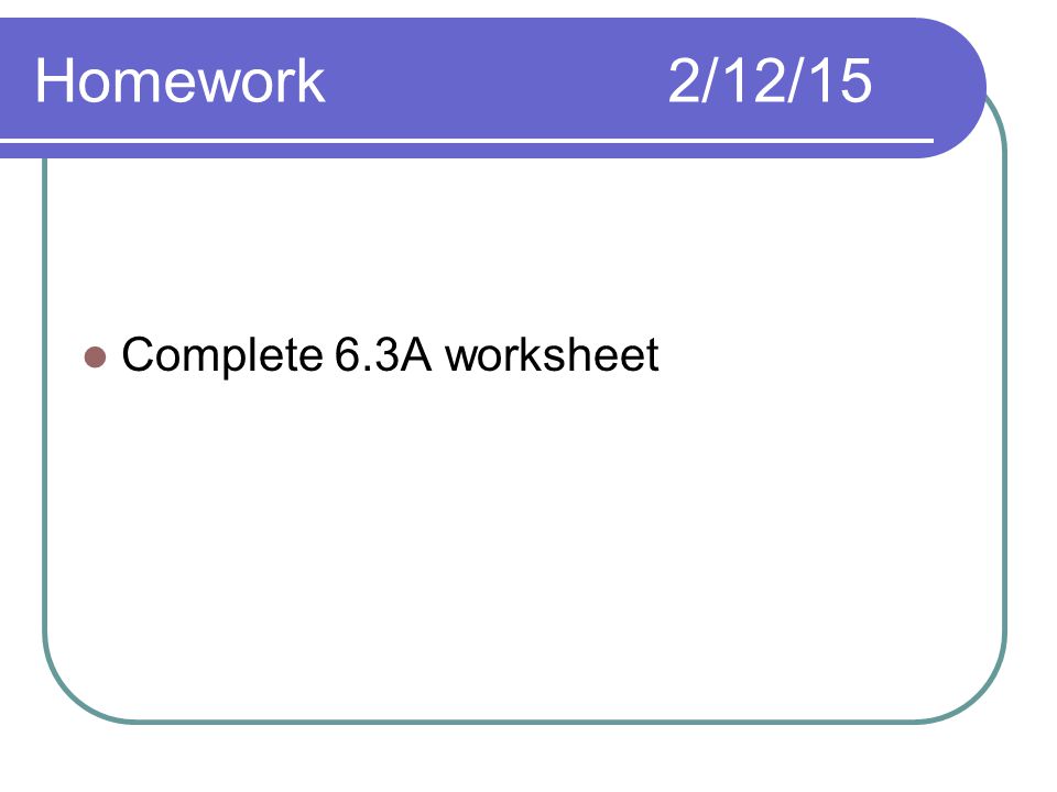 Homework2/12/15 Complete 6.3A worksheet