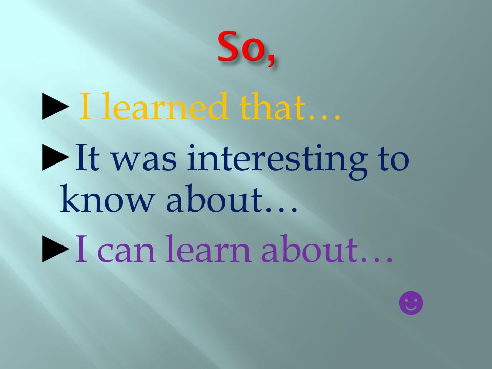 ► I learned that… ►It was interesting to know about… ►I can learn about… ☻