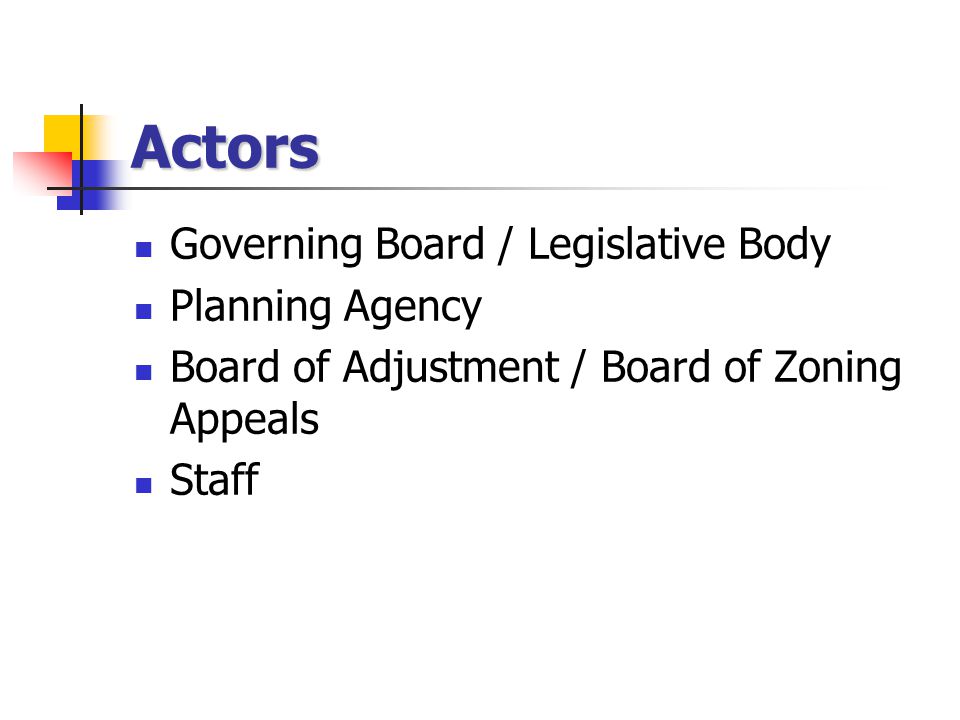 Actors Governing Board / Legislative Body Planning Agency Board of Adjustment / Board of Zoning Appeals Staff