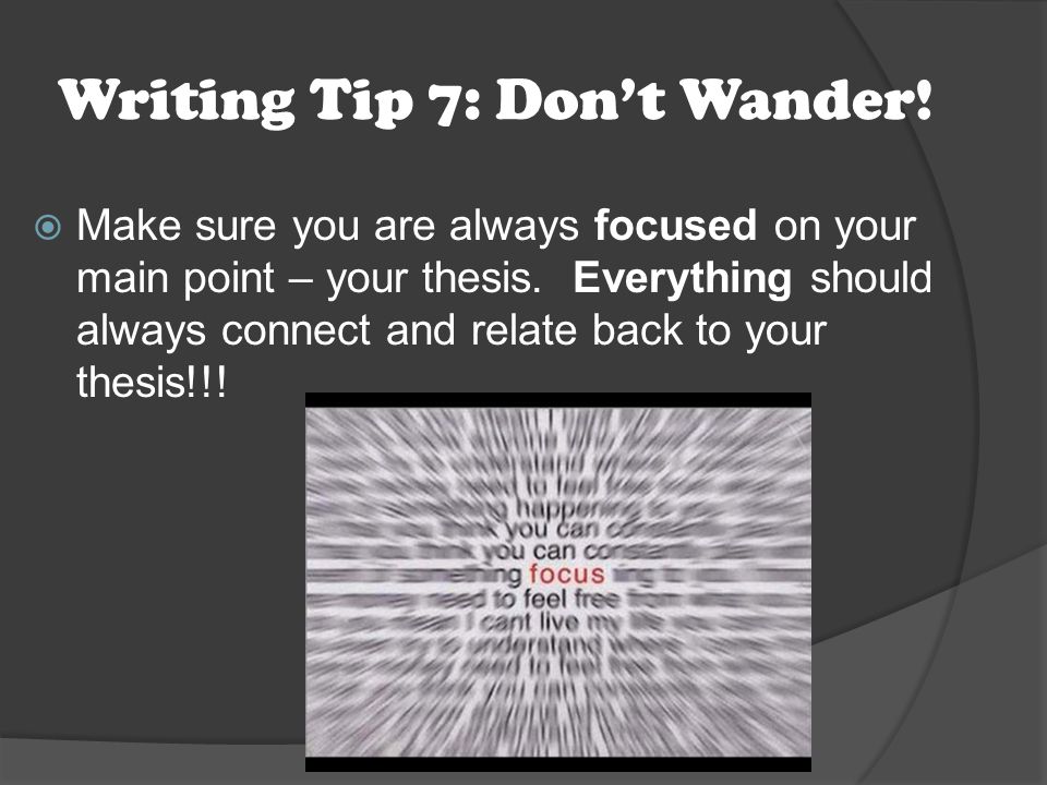 Writing Tip 7: Don’t Wander.  Make sure you are always focused on your main point – your thesis.