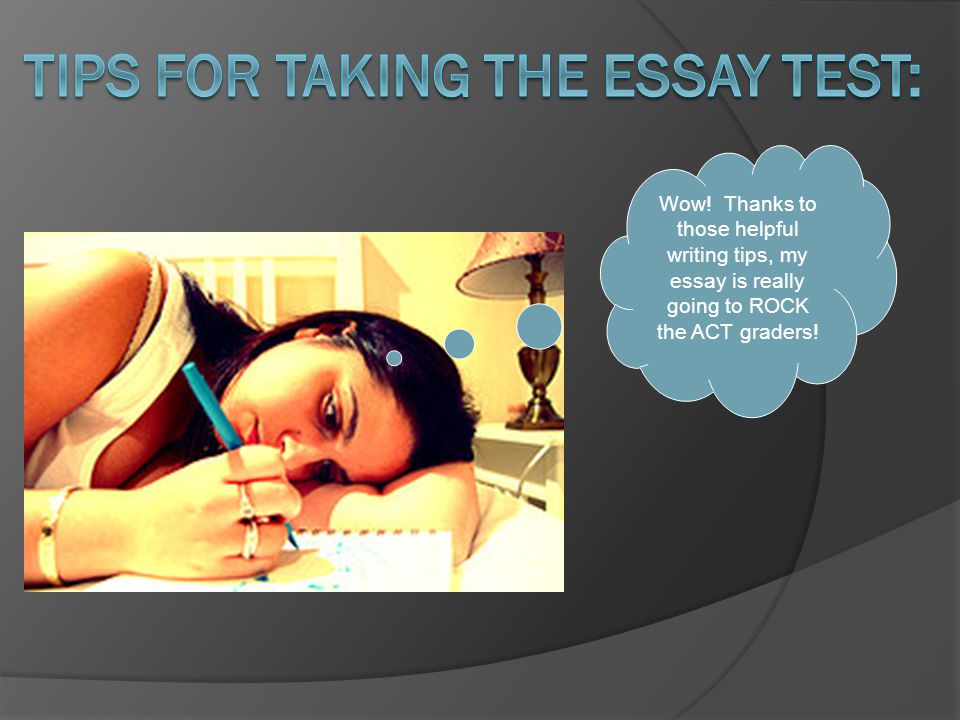 Wow! Thanks to those helpful writing tips, my essay is really going to ROCK the ACT graders!