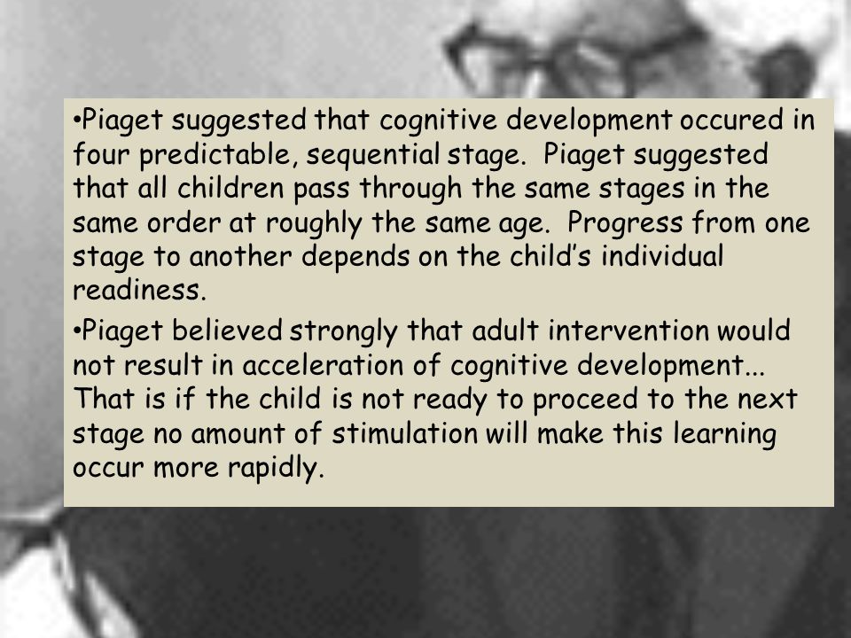 Piaget suggested that cognitive development occured in four predictable, sequential stage.