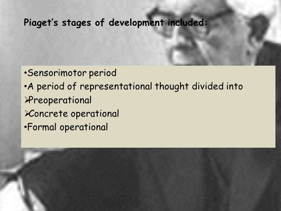 Piaget’s stages of development included: Sensorimotor period A period of representational thought divided into  Preoperational  Concrete operational Formal operational