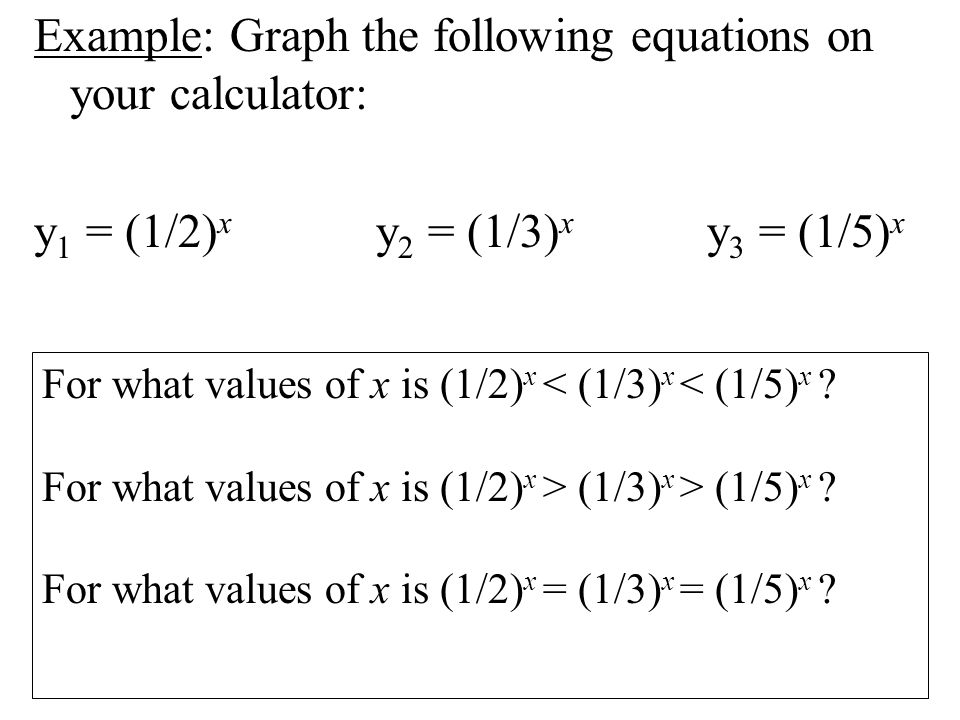 Example: Graph the following equations on your calculator: y 1 = (1/2) x y 2 = (1/3) x y 3 = (1/5) x For what values of x is (1/2) x < (1/3) x < (1/5) x .