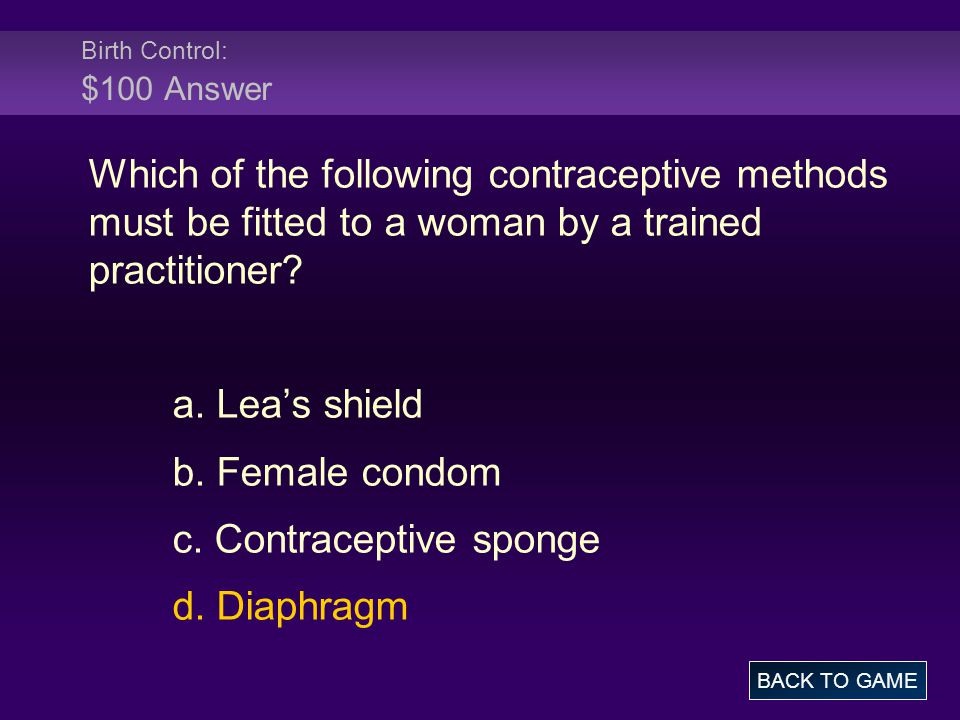Birth Control: $100 Answer Which of the following contraceptive methods must be fitted to a woman by a trained practitioner.
