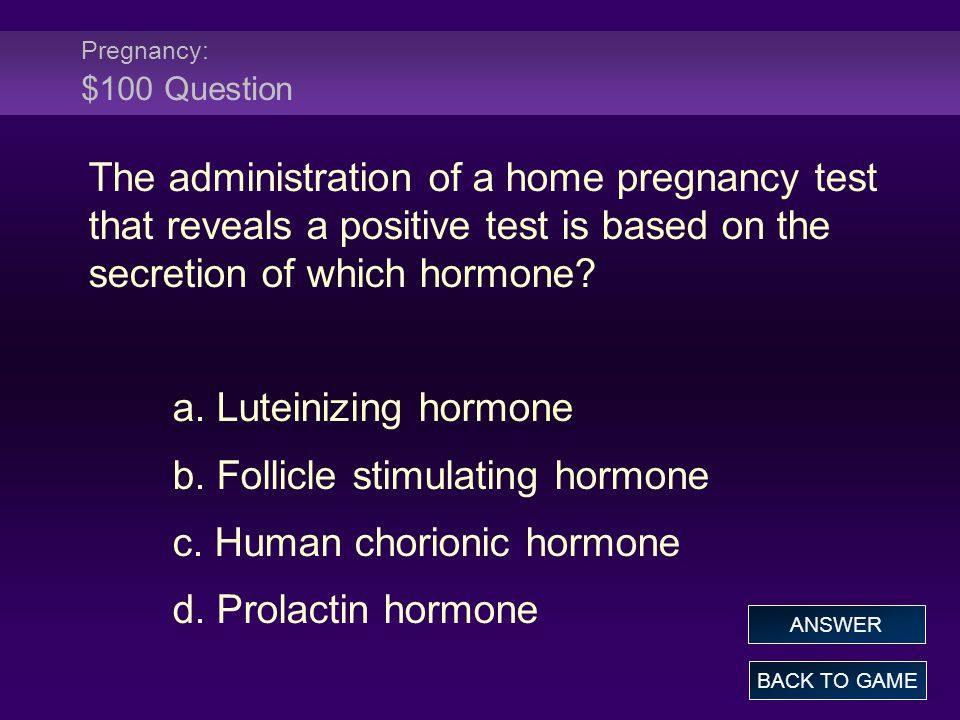 Pregnancy: $100 Question The administration of a home pregnancy test that reveals a positive test is based on the secretion of which hormone.