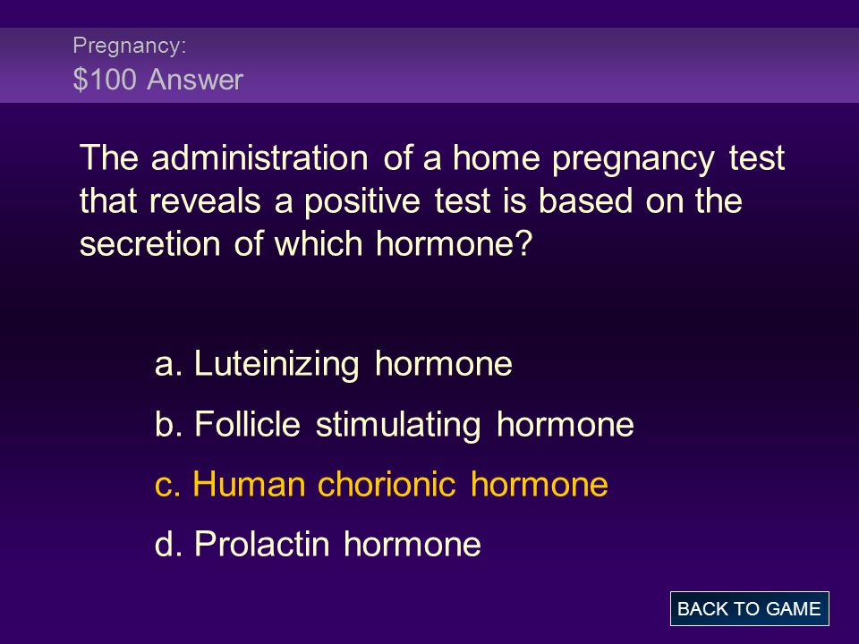 Pregnancy: $100 Answer The administration of a home pregnancy test that reveals a positive test is based on the secretion of which hormone.