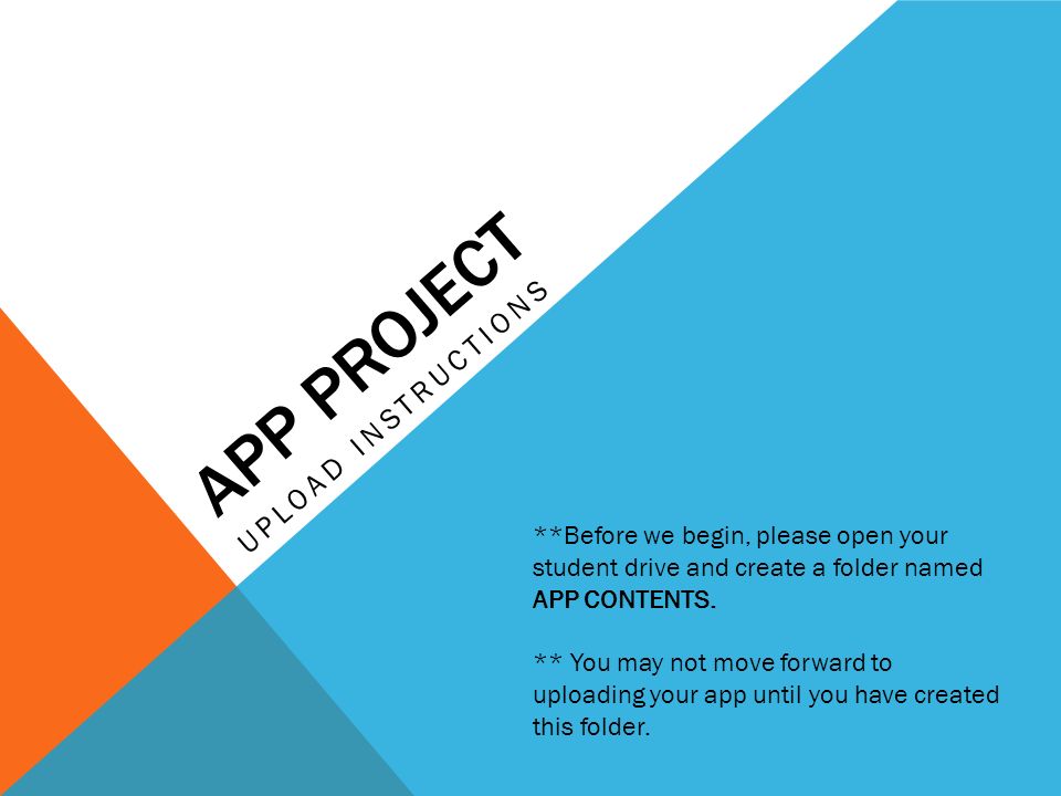 APP PROJECT UPLOAD INSTRUCTIONS **Before we begin, please open your student drive and create a folder named APP CONTENTS.