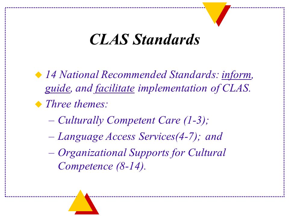 CLAS Standards u 14 National Recommended Standards: inform, guide, and facilitate implementation of CLAS.