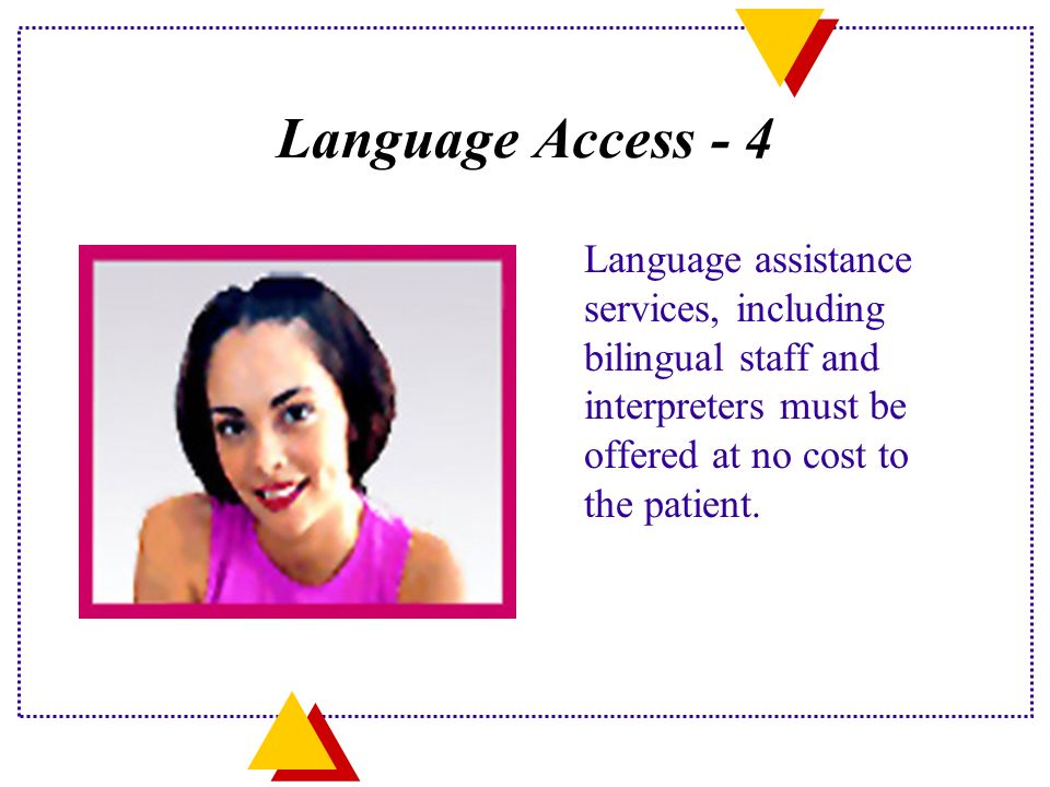 Language Access - 4 Language assistance services, including bilingual staff and interpreters must be offered at no cost to the patient.