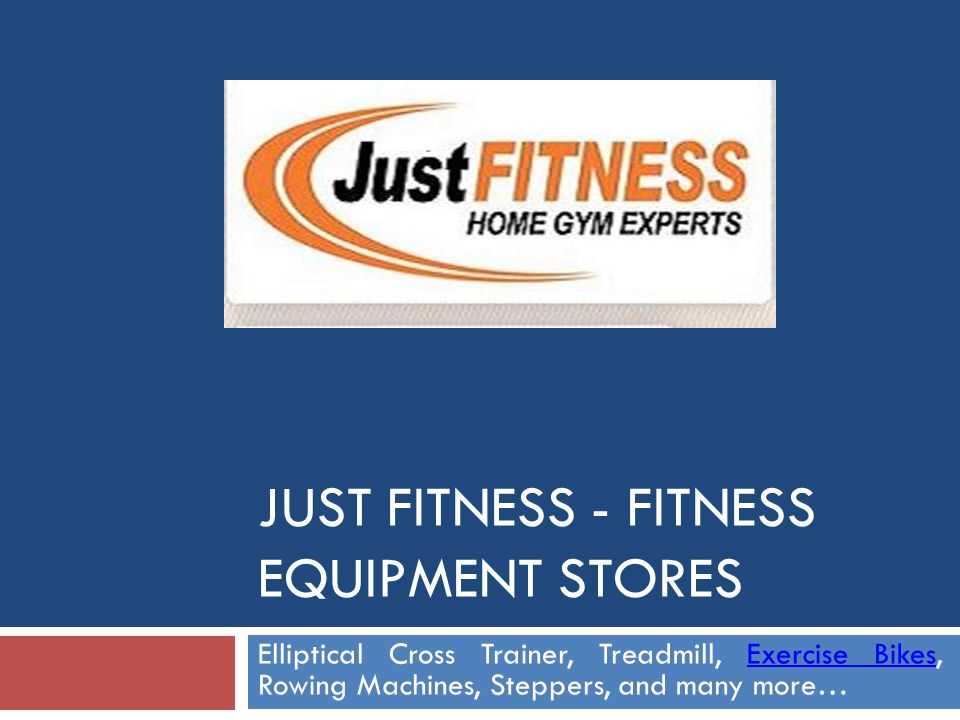 JUST FITNESS - FITNESS EQUIPMENT STORES Elliptical Cross Trainer, Treadmill, Exercise Bikes, Rowing Machines, Steppers, and many more…Exercise Bikes