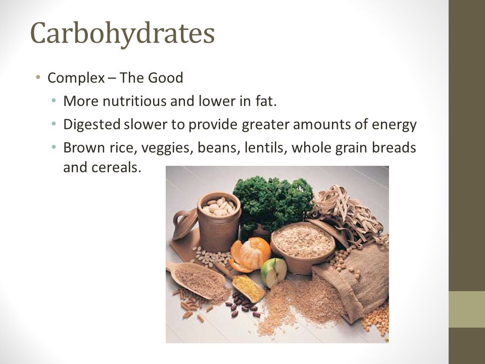 Carbohydrates Complex – The Good More nutritious and lower in fat.