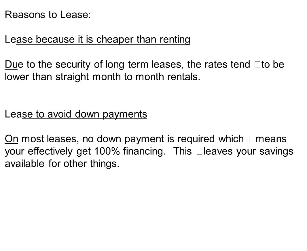 Reasons to Lease: Lease because it is cheaper than renting Due to the security of long term leases, the rates tend to be lower than straight month to month rentals.