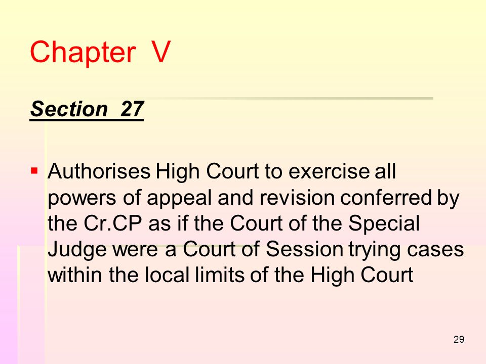 29 Chapter V Section 27   Authorises High Court to exercise all powers of appeal and revision conferred by the Cr.CP as if the Court of the Special Judge were a Court of Session trying cases within the local limits of the High Court