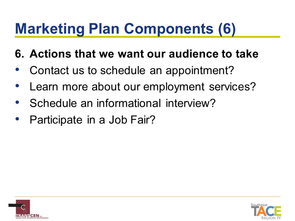 19 Marketing Plan Components (6) 6.Actions that we want our audience to take Contact us to schedule an appointment.