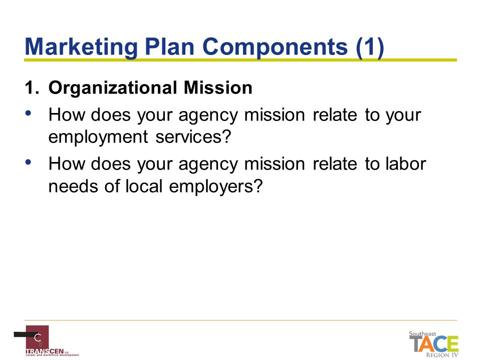 8 Marketing Plan Components (1) 1.Organizational Mission How does your agency mission relate to your employment services.