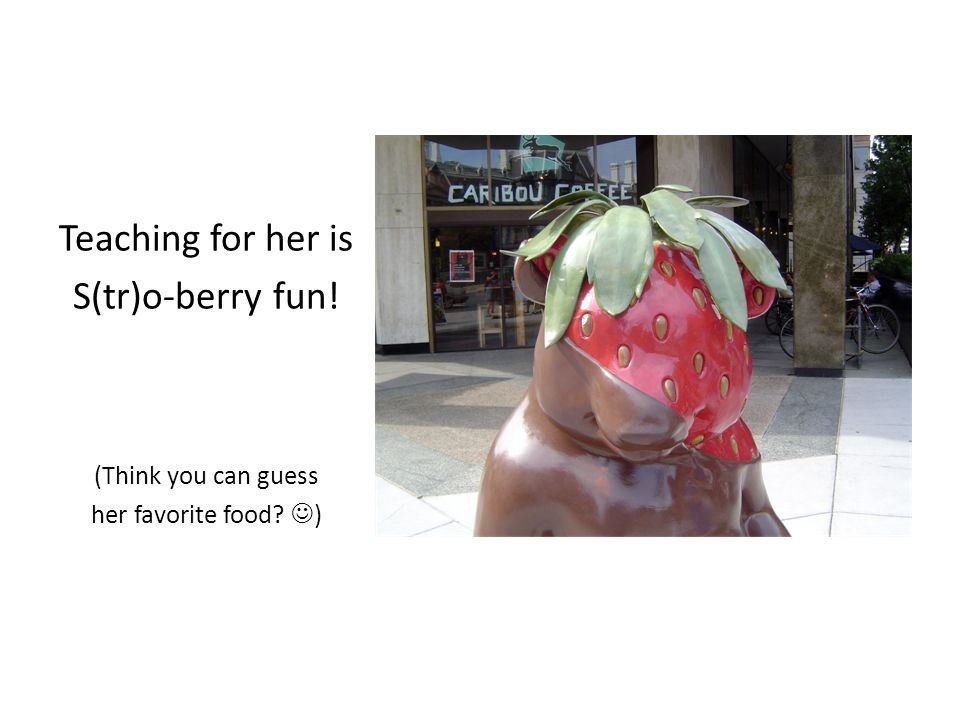 Teaching for her is S(tr)o-berry fun! (Think you can guess her favorite food )