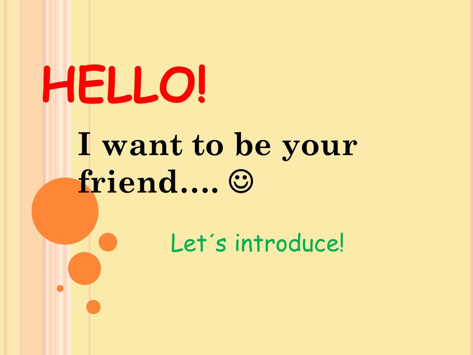 HELLO! I want to be your friend…. Let´s introduce!