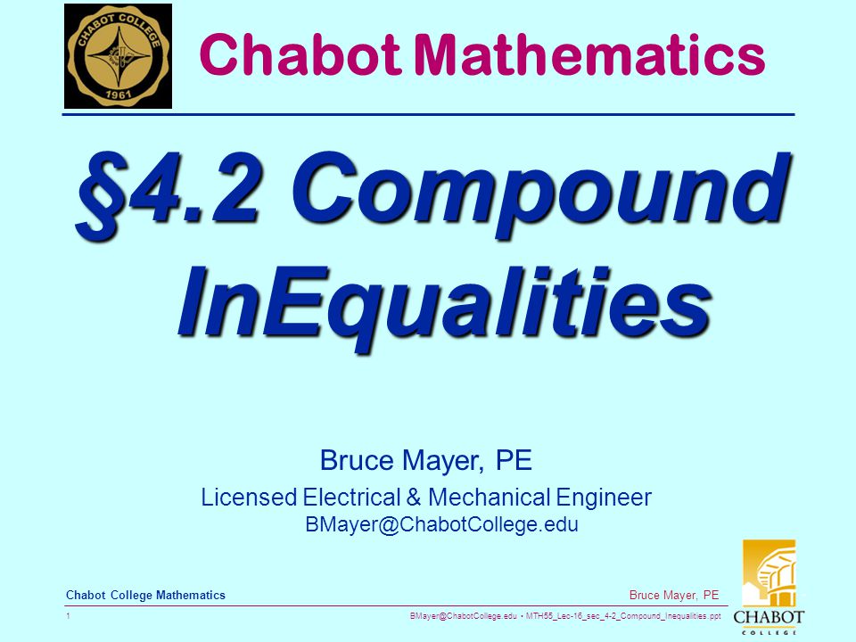MTH55_Lec-16_sec_4-2_Compound_Inequalities.ppt 1 Bruce Mayer, PE Chabot College Mathematics Bruce Mayer, PE Licensed Electrical & Mechanical Engineer Chabot Mathematics §4.2 Compound InEqualities