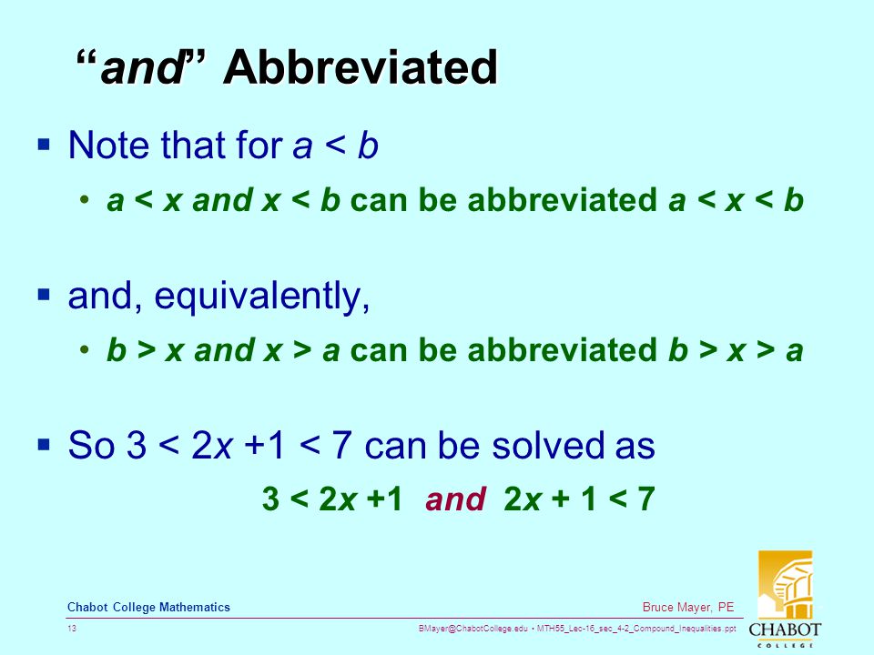 MTH55_Lec-16_sec_4-2_Compound_Inequalities.ppt 13 Bruce Mayer, PE Chabot College Mathematics and Abbreviated  Note that for a < b a < x and x < b can be abbreviated a < x < b  and, equivalently, b > x and x > a can be abbreviated b > x > a  So 3 < 2x +1 < 7 can be solved as 3 < 2x +1 and 2x + 1 < 7