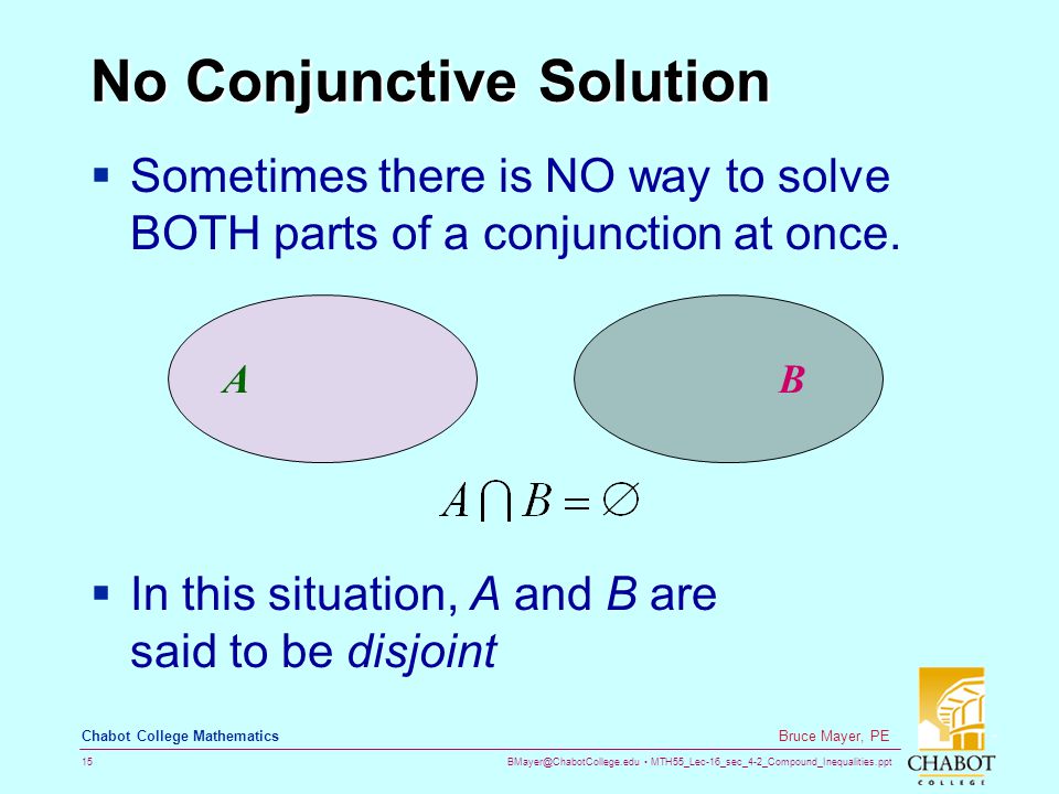 MTH55_Lec-16_sec_4-2_Compound_Inequalities.ppt 15 Bruce Mayer, PE Chabot College Mathematics No Conjunctive Solution  Sometimes there is NO way to solve BOTH parts of a conjunction at once.