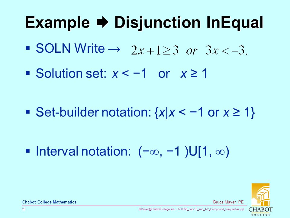 MTH55_Lec-16_sec_4-2_Compound_Inequalities.ppt 23 Bruce Mayer, PE Chabot College Mathematics Example  Disjunction InEqual  SOLN Write →  Solution set: x < −1 or x ≥ 1  Set-builder notation: {x|x < −1 or x ≥ 1}  Interval notation: (− , −1 )U[1,  )