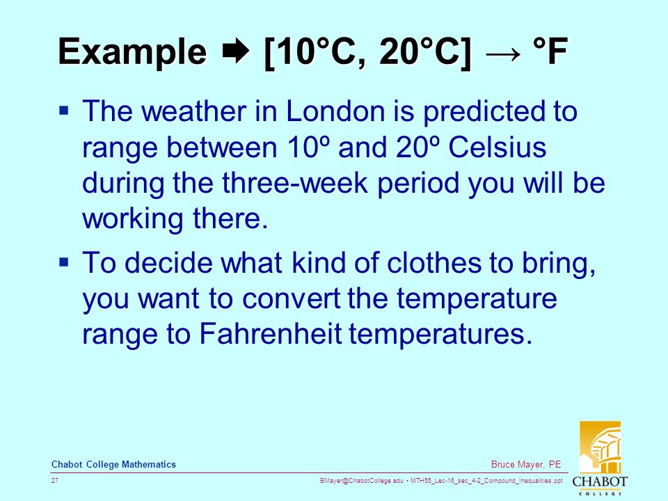 MTH55_Lec-16_sec_4-2_Compound_Inequalities.ppt 27 Bruce Mayer, PE Chabot College Mathematics Example  [10°C, 20°C] → °F  The weather in London is predicted to range between 10º and 20º Celsius during the three-week period you will be working there.